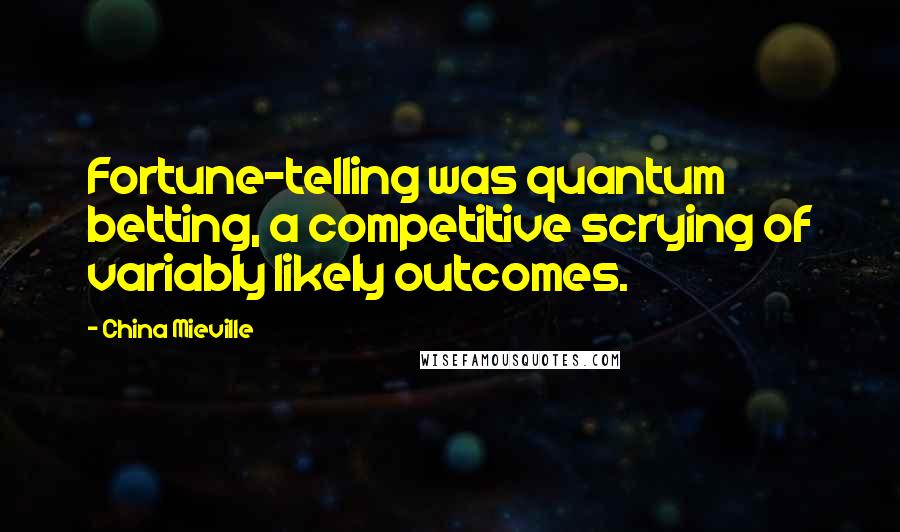 China Mieville Quotes: Fortune-telling was quantum betting, a competitive scrying of variably likely outcomes.