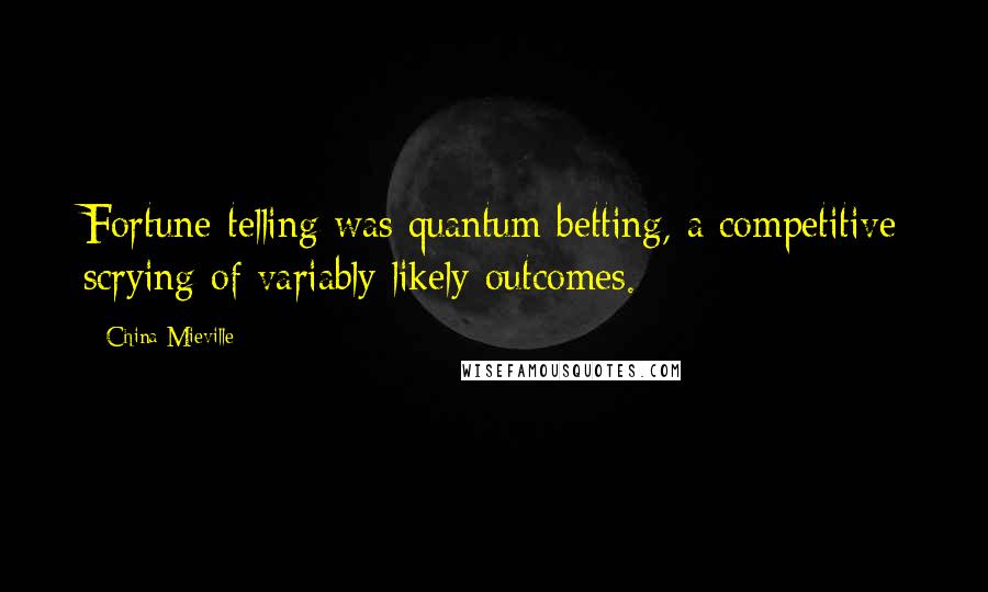 China Mieville Quotes: Fortune-telling was quantum betting, a competitive scrying of variably likely outcomes.
