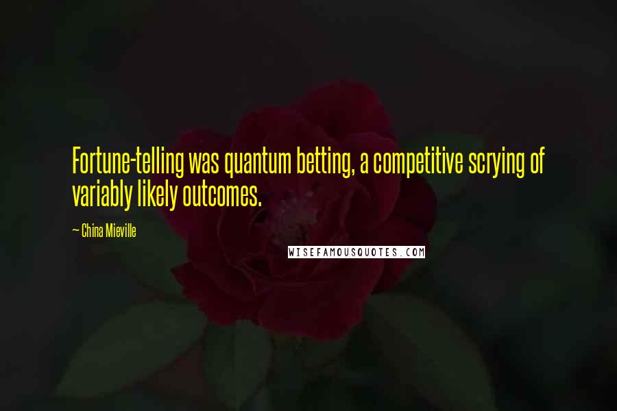 China Mieville Quotes: Fortune-telling was quantum betting, a competitive scrying of variably likely outcomes.