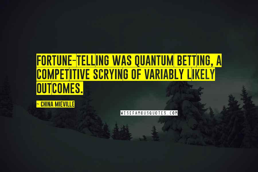 China Mieville Quotes: Fortune-telling was quantum betting, a competitive scrying of variably likely outcomes.