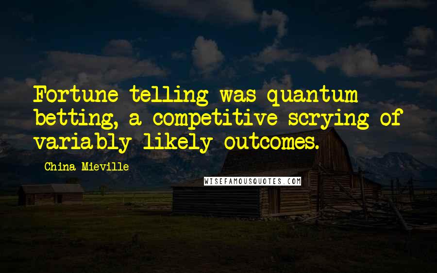 China Mieville Quotes: Fortune-telling was quantum betting, a competitive scrying of variably likely outcomes.