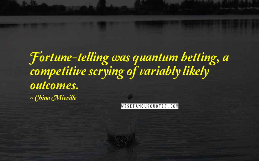 China Mieville Quotes: Fortune-telling was quantum betting, a competitive scrying of variably likely outcomes.