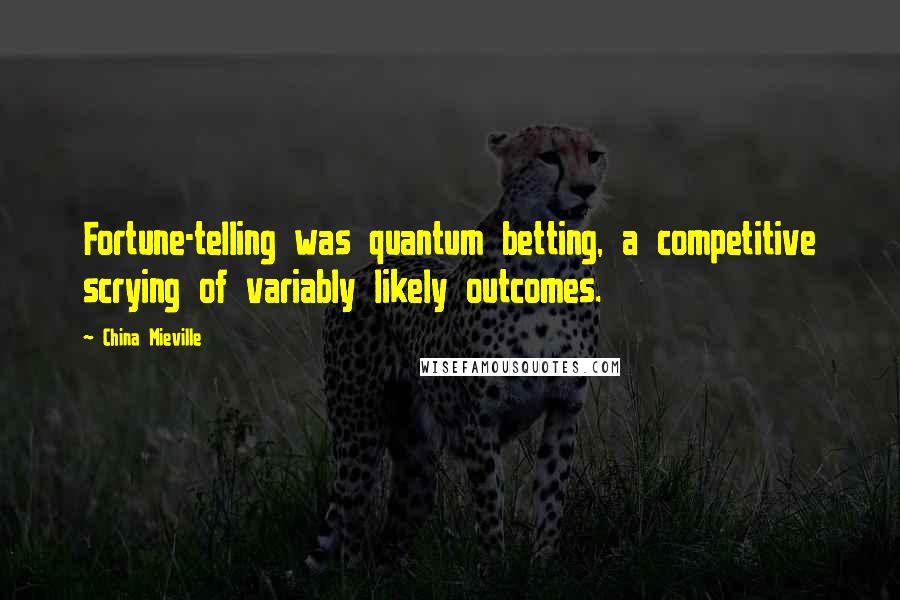 China Mieville Quotes: Fortune-telling was quantum betting, a competitive scrying of variably likely outcomes.