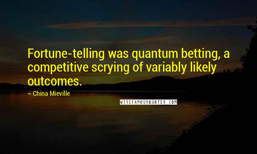 China Mieville Quotes: Fortune-telling was quantum betting, a competitive scrying of variably likely outcomes.