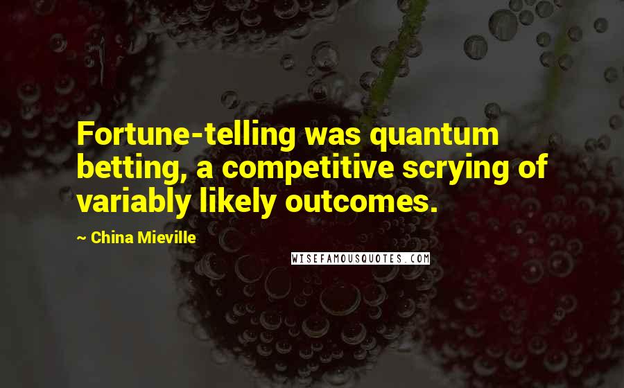 China Mieville Quotes: Fortune-telling was quantum betting, a competitive scrying of variably likely outcomes.