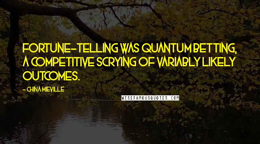 China Mieville Quotes: Fortune-telling was quantum betting, a competitive scrying of variably likely outcomes.