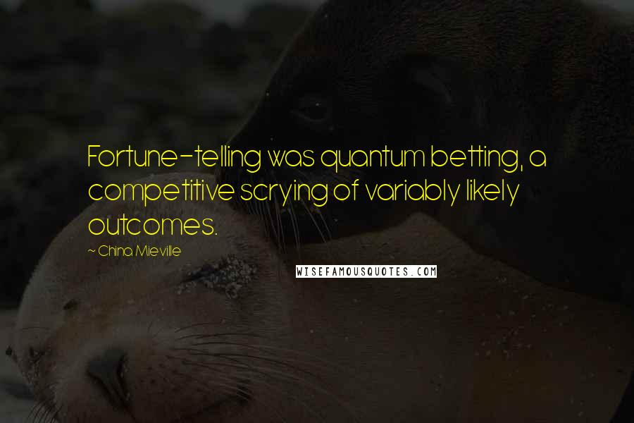 China Mieville Quotes: Fortune-telling was quantum betting, a competitive scrying of variably likely outcomes.