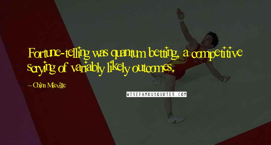 China Mieville Quotes: Fortune-telling was quantum betting, a competitive scrying of variably likely outcomes.