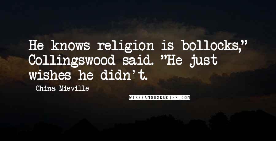 China Mieville Quotes: He knows religion is bollocks," Collingswood said. "He just wishes he didn't.