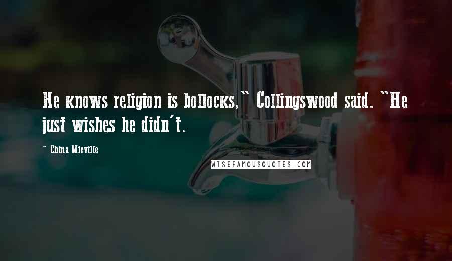 China Mieville Quotes: He knows religion is bollocks," Collingswood said. "He just wishes he didn't.