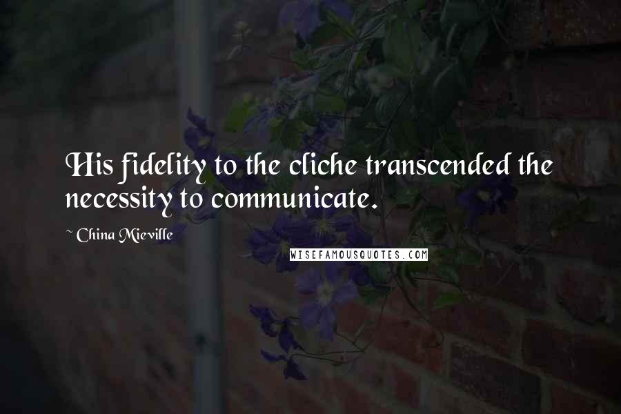 China Mieville Quotes: His fidelity to the cliche transcended the necessity to communicate.