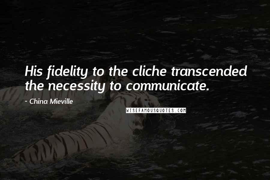 China Mieville Quotes: His fidelity to the cliche transcended the necessity to communicate.