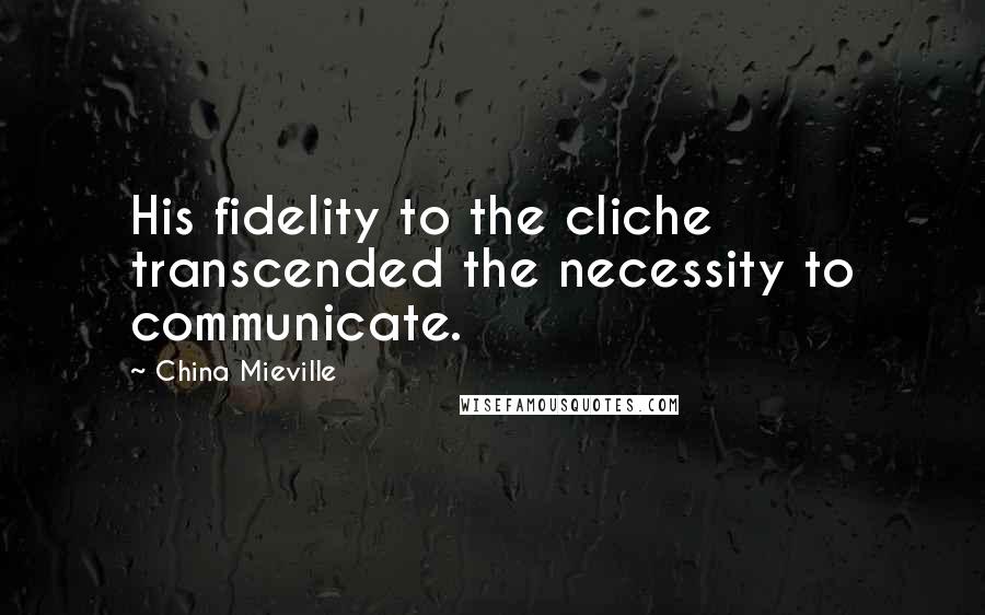 China Mieville Quotes: His fidelity to the cliche transcended the necessity to communicate.