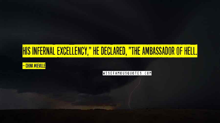 China Mieville Quotes: His Infernal Excellency," he declared, "the ambassador of Hell.