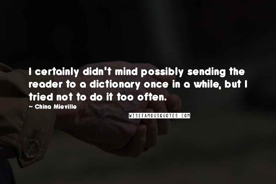 China Mieville Quotes: I certainly didn't mind possibly sending the reader to a dictionary once in a while, but I tried not to do it too often.