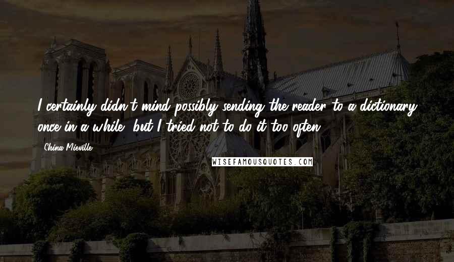 China Mieville Quotes: I certainly didn't mind possibly sending the reader to a dictionary once in a while, but I tried not to do it too often.