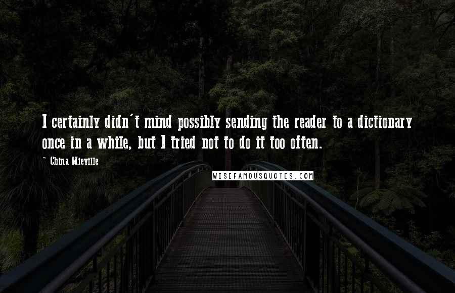 China Mieville Quotes: I certainly didn't mind possibly sending the reader to a dictionary once in a while, but I tried not to do it too often.