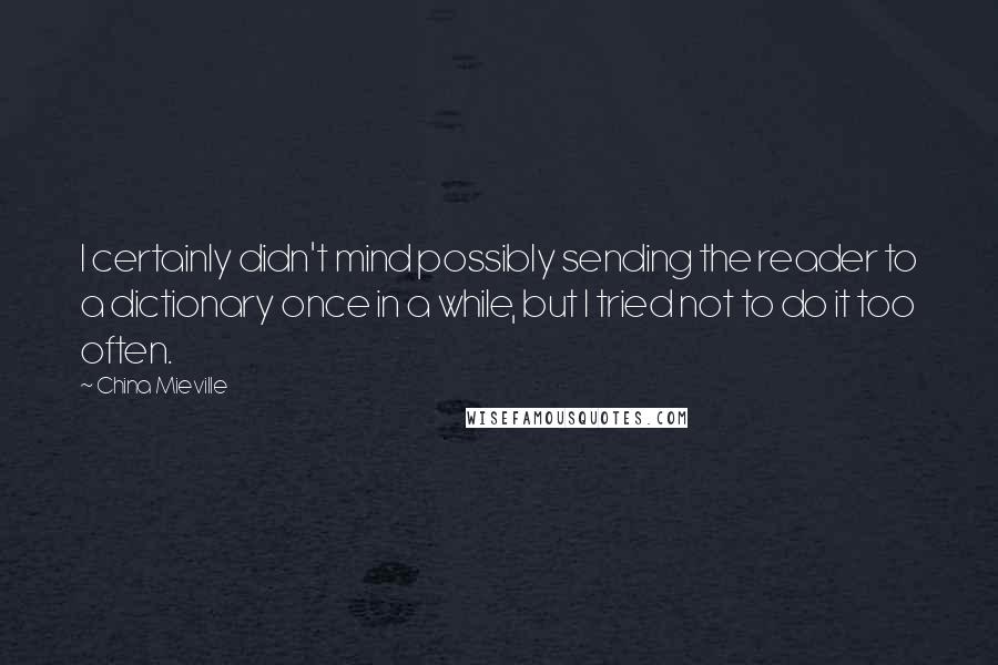 China Mieville Quotes: I certainly didn't mind possibly sending the reader to a dictionary once in a while, but I tried not to do it too often.