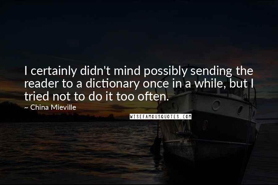 China Mieville Quotes: I certainly didn't mind possibly sending the reader to a dictionary once in a while, but I tried not to do it too often.