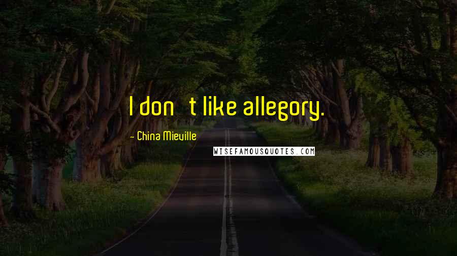 China Mieville Quotes: I don't like allegory.