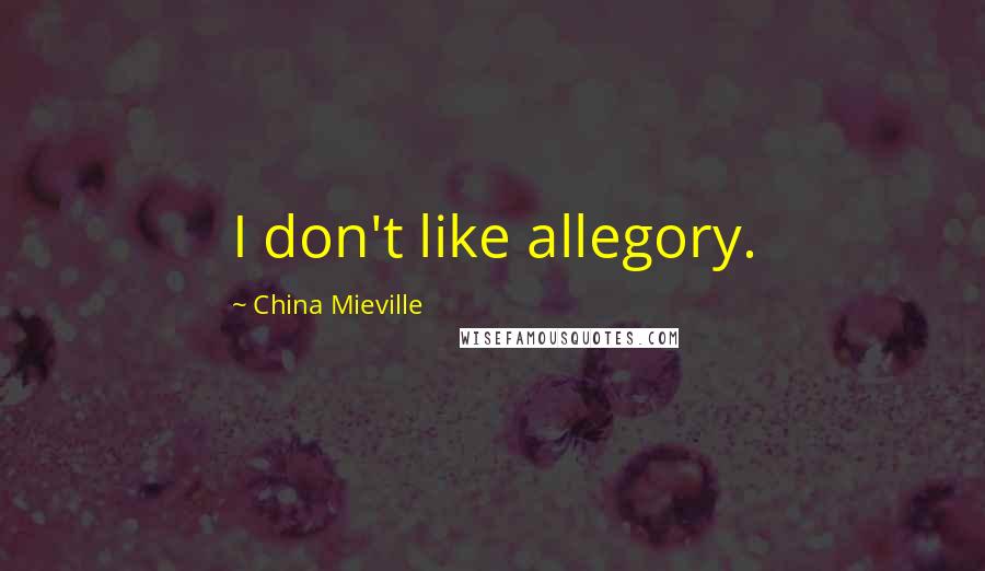 China Mieville Quotes: I don't like allegory.