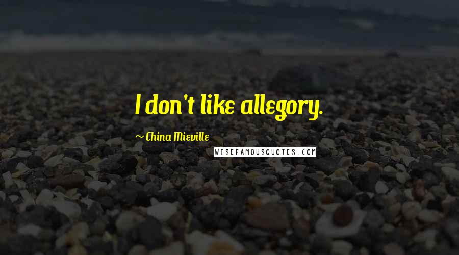 China Mieville Quotes: I don't like allegory.