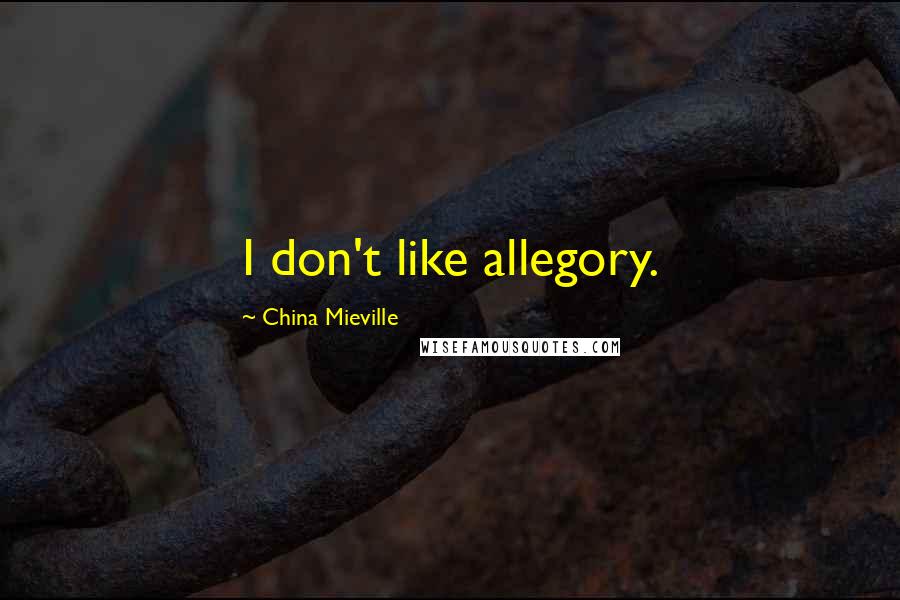 China Mieville Quotes: I don't like allegory.