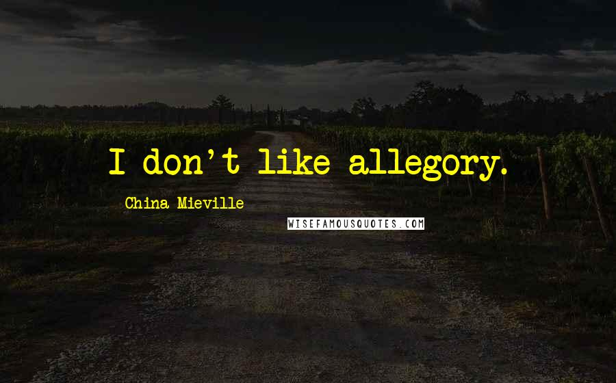 China Mieville Quotes: I don't like allegory.