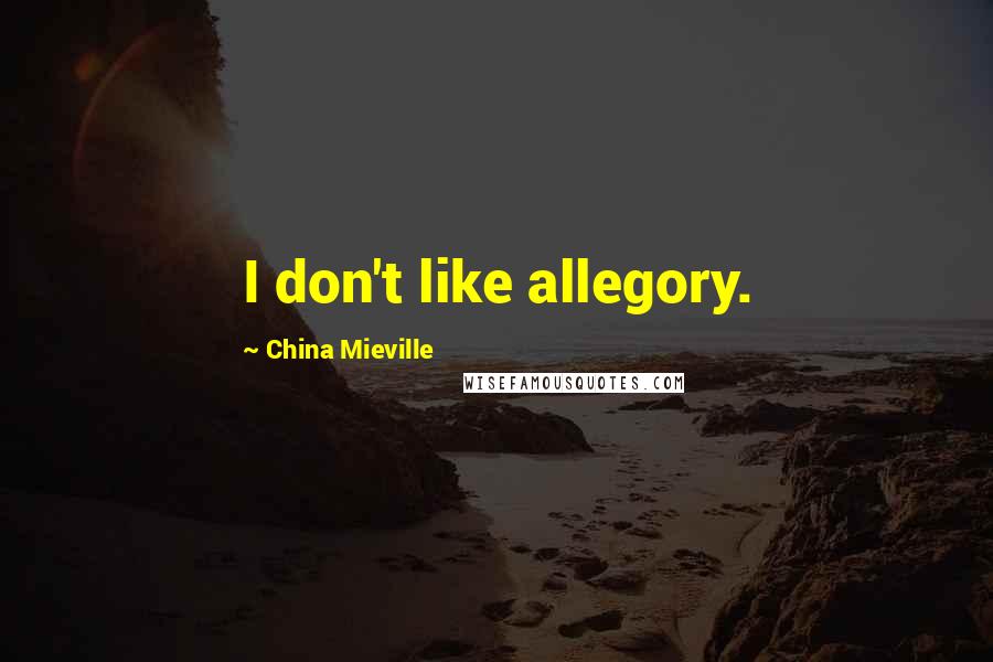 China Mieville Quotes: I don't like allegory.