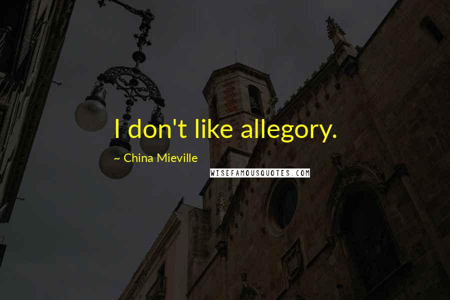 China Mieville Quotes: I don't like allegory.