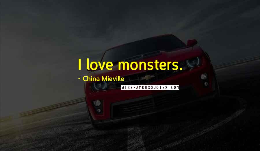 China Mieville Quotes: I love monsters.