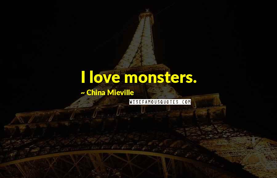 China Mieville Quotes: I love monsters.