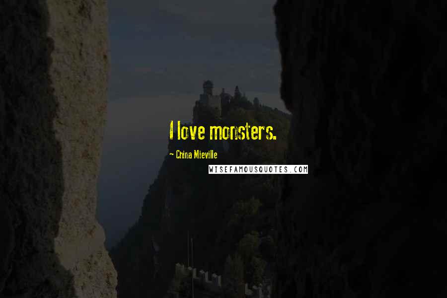 China Mieville Quotes: I love monsters.
