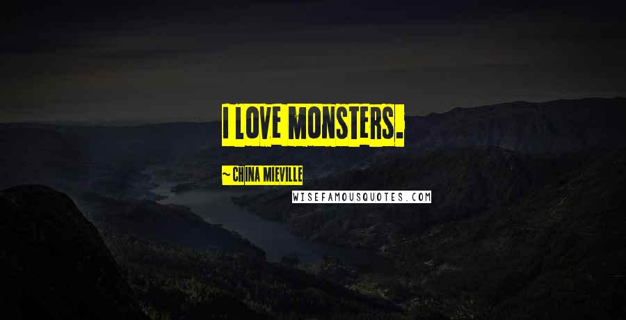 China Mieville Quotes: I love monsters.