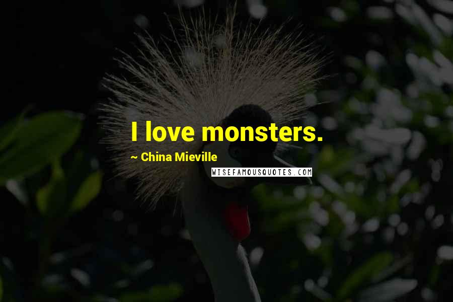 China Mieville Quotes: I love monsters.