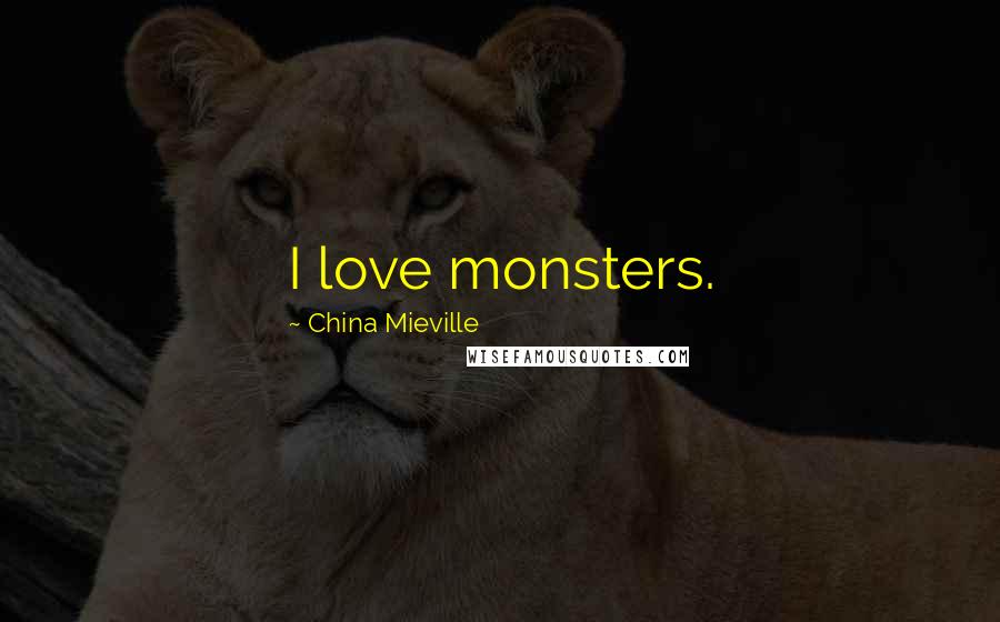 China Mieville Quotes: I love monsters.