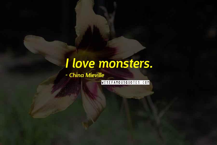 China Mieville Quotes: I love monsters.