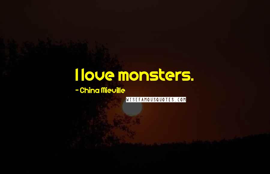 China Mieville Quotes: I love monsters.