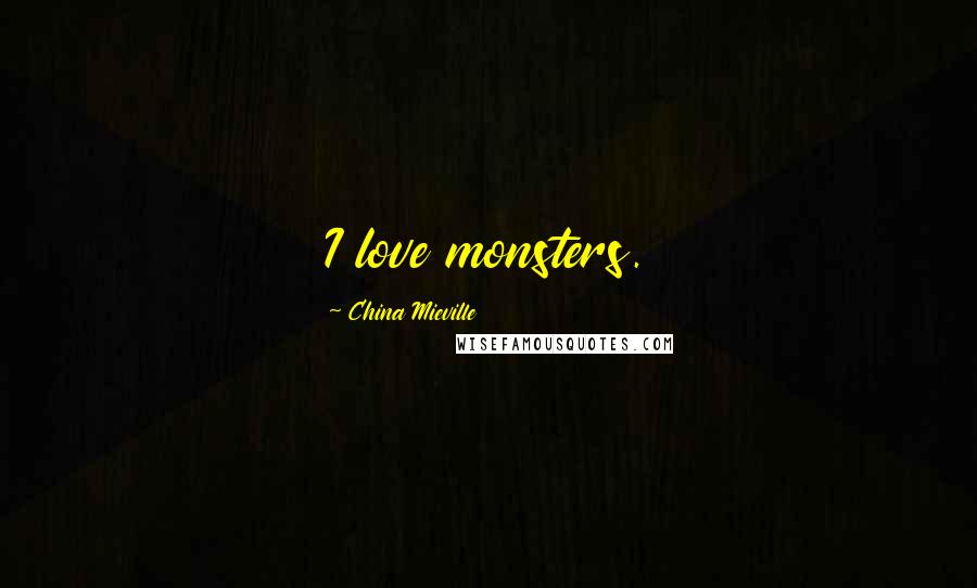 China Mieville Quotes: I love monsters.