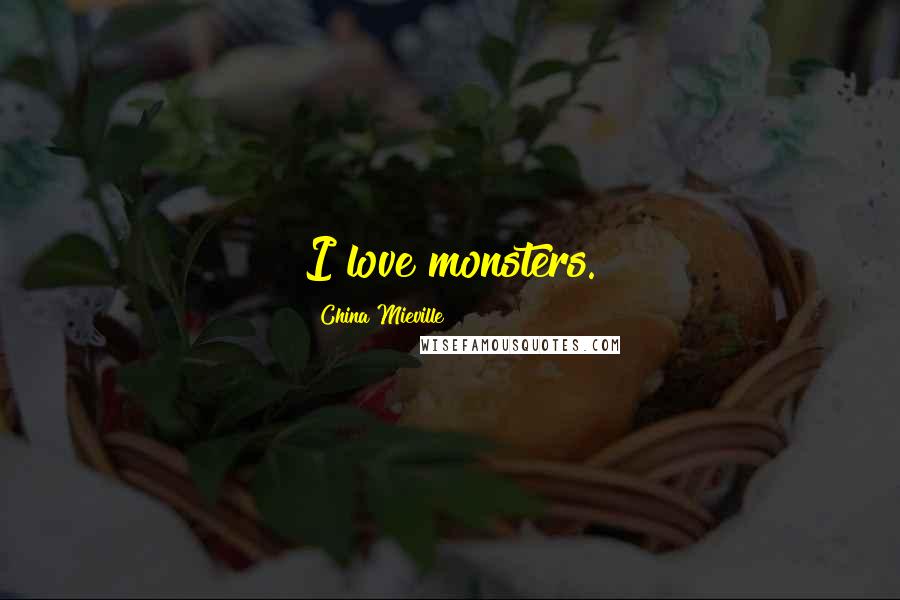 China Mieville Quotes: I love monsters.