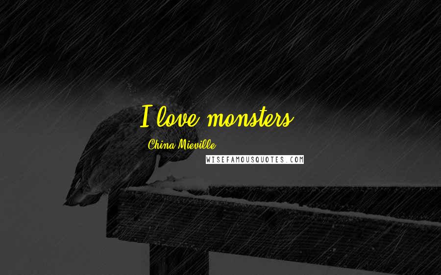 China Mieville Quotes: I love monsters.