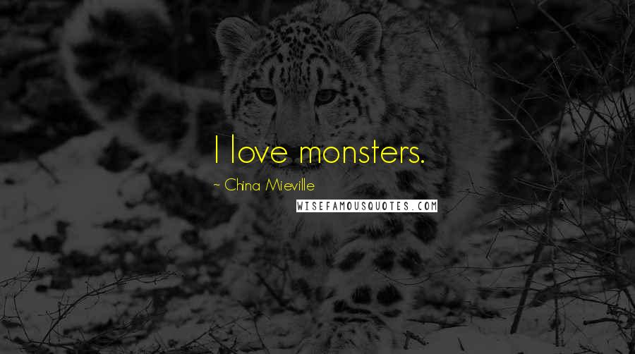 China Mieville Quotes: I love monsters.