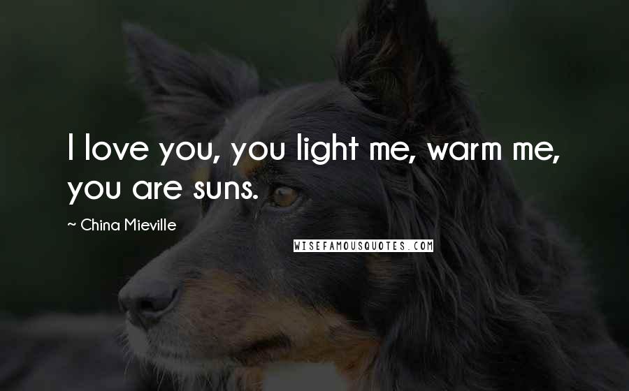 China Mieville Quotes: I love you, you light me, warm me, you are suns.