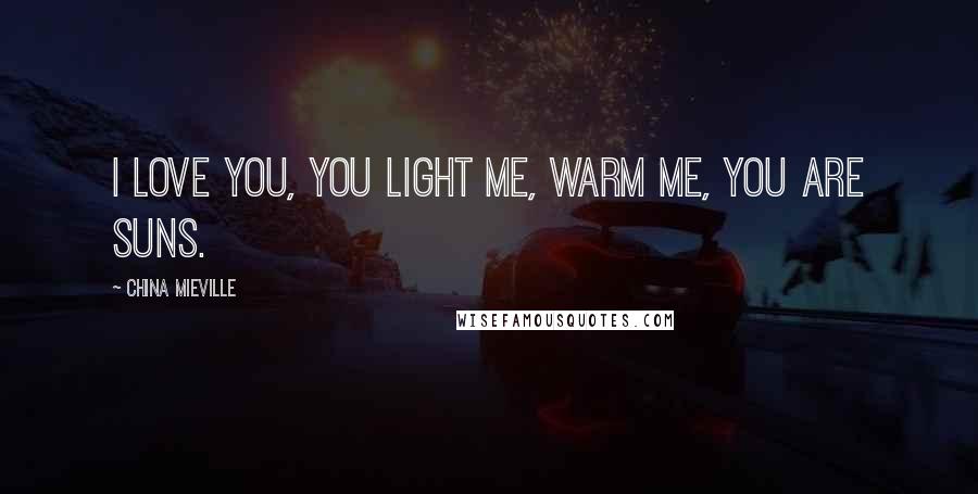 China Mieville Quotes: I love you, you light me, warm me, you are suns.