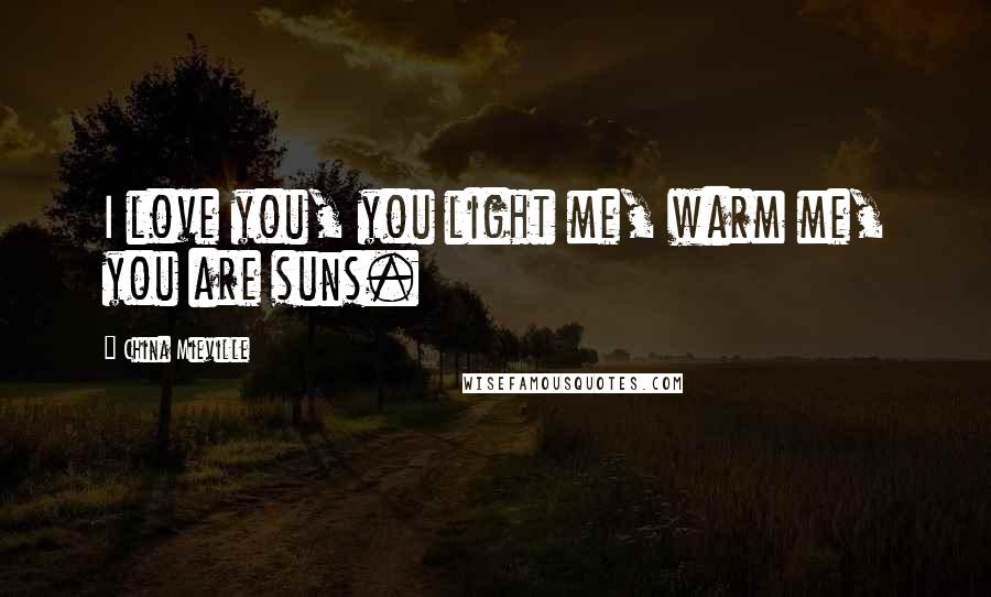China Mieville Quotes: I love you, you light me, warm me, you are suns.