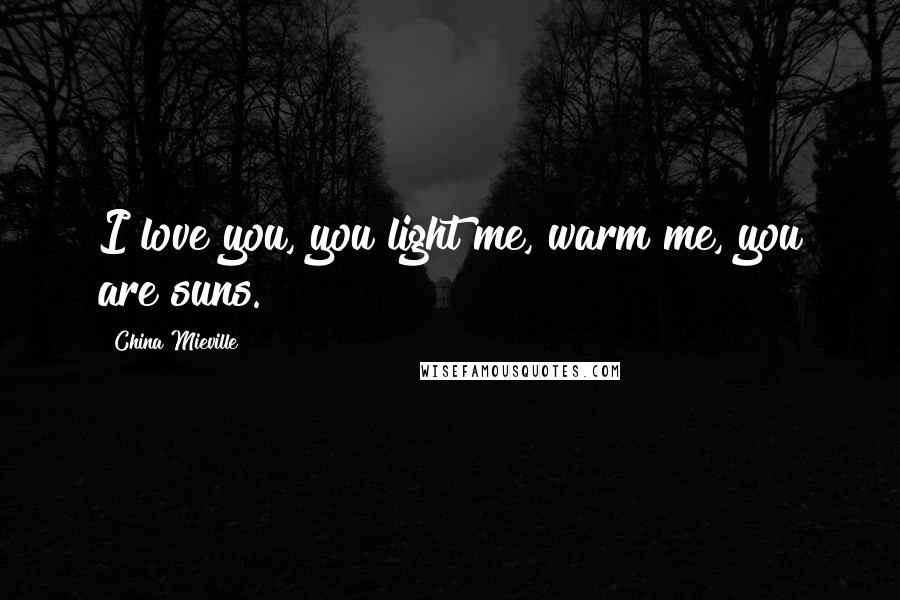 China Mieville Quotes: I love you, you light me, warm me, you are suns.
