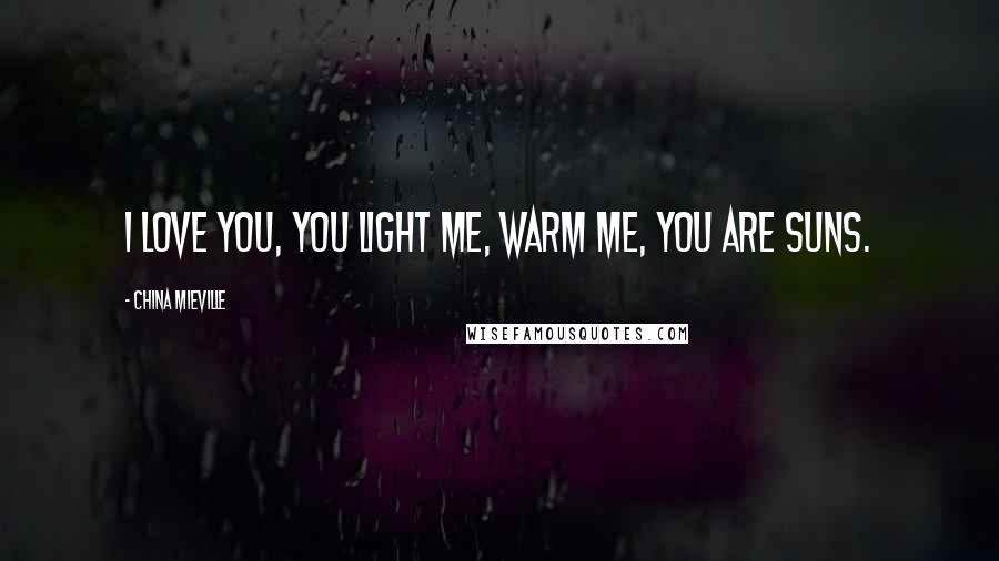 China Mieville Quotes: I love you, you light me, warm me, you are suns.