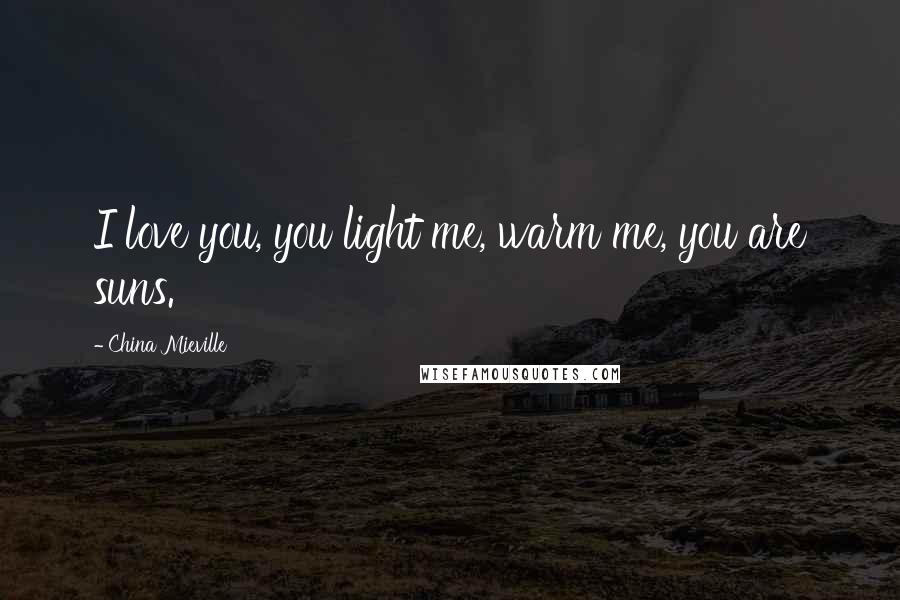 China Mieville Quotes: I love you, you light me, warm me, you are suns.