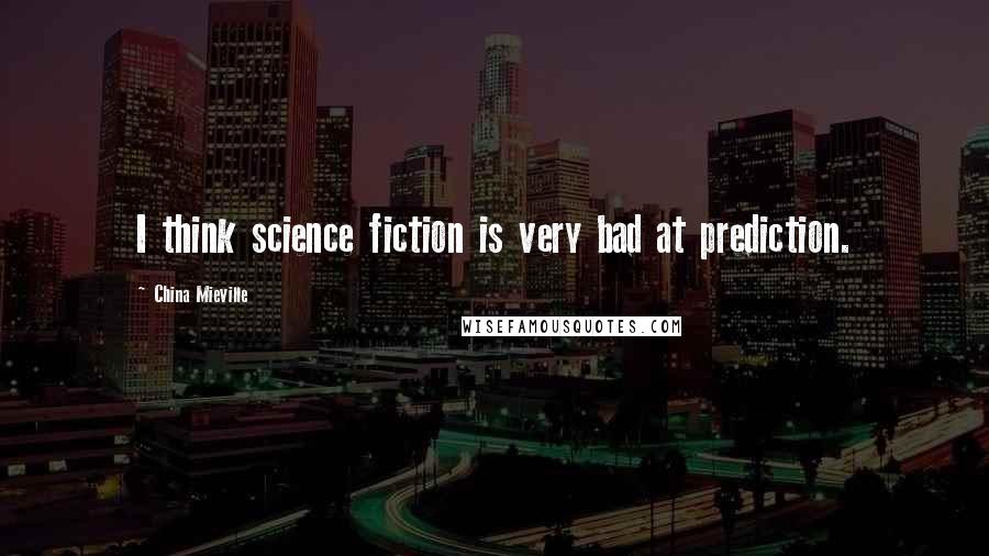 China Mieville Quotes: I think science fiction is very bad at prediction.