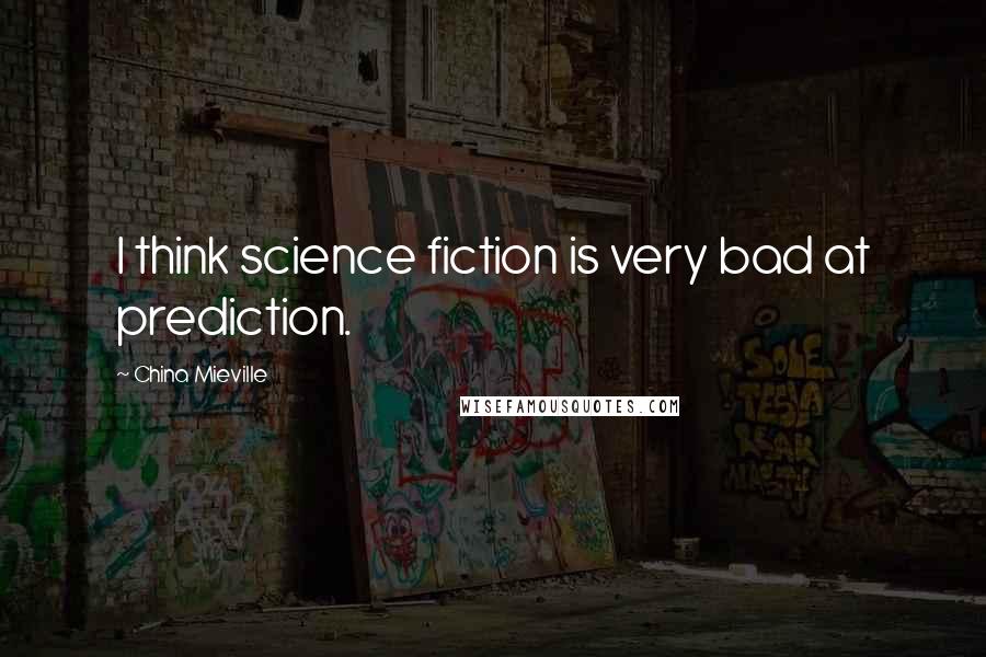 China Mieville Quotes: I think science fiction is very bad at prediction.